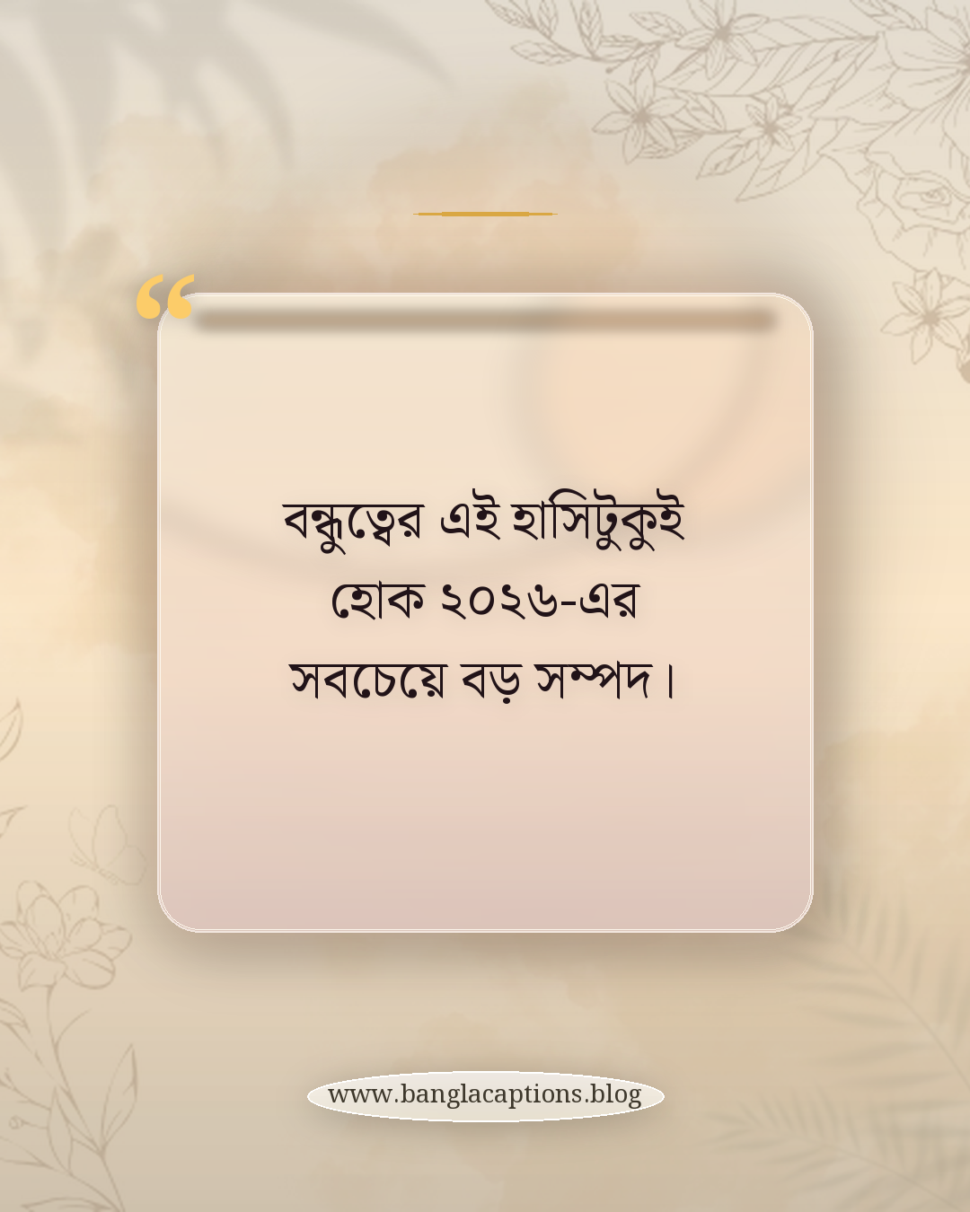 বন্ধুত্বের এই হাসিটুকুই হোক ২০২৬-এর সবচেয়ে বড় সম্পদ। - বন্ধুদের জন্য নববর্ষের উক্তি