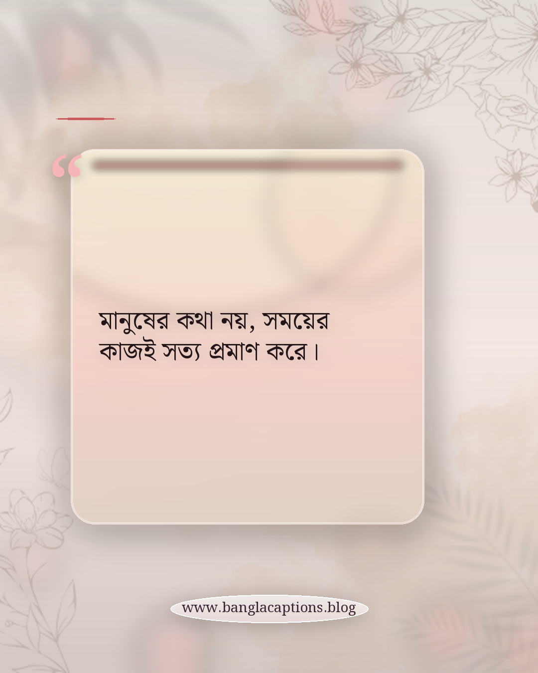 মানুষের কথা নয়, সময়ের কাজই সত্য প্রমাণ করে। - বাস্তব জীবন নিয়ে নিজের কথা উক্তি