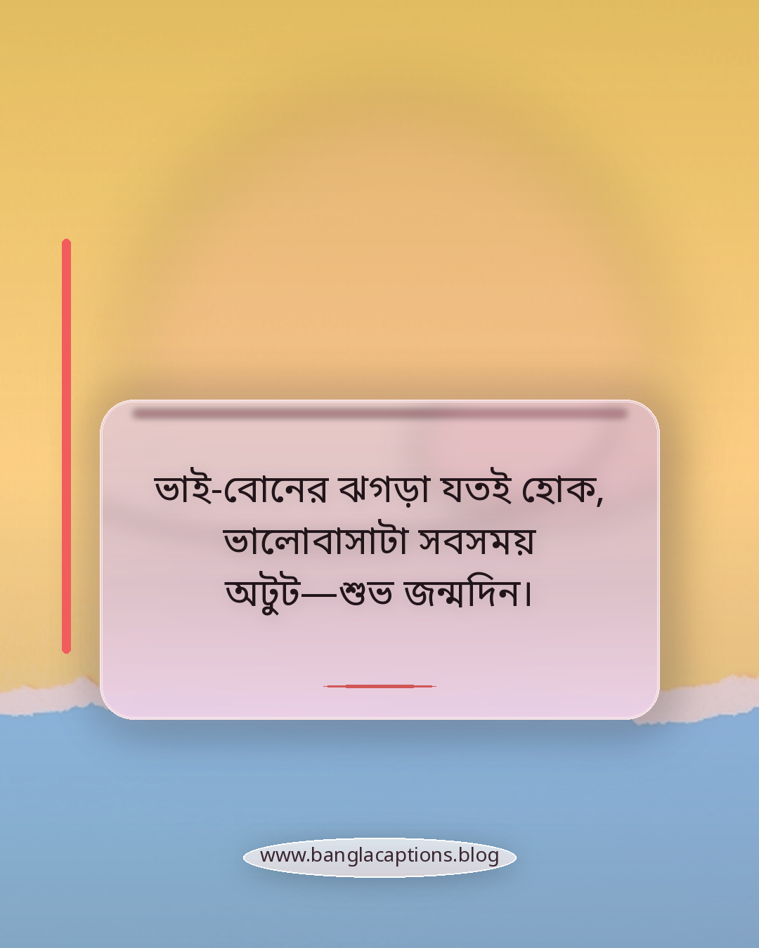 ভাই-বোনের ঝগড়া যতই হোক, ভালোবাসাটা সবসময় অটুট—শুভ জন্মদিন। - ভাই ও বোনের জন্য শুভ জন্মদিন স্ট্যাটাস