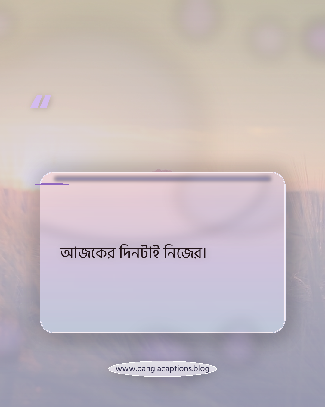 আজকের দিনটাই নিজের। - ছোট হোয়াটসঅ্যাপ স্ট্যাটাস ক্যাপশন