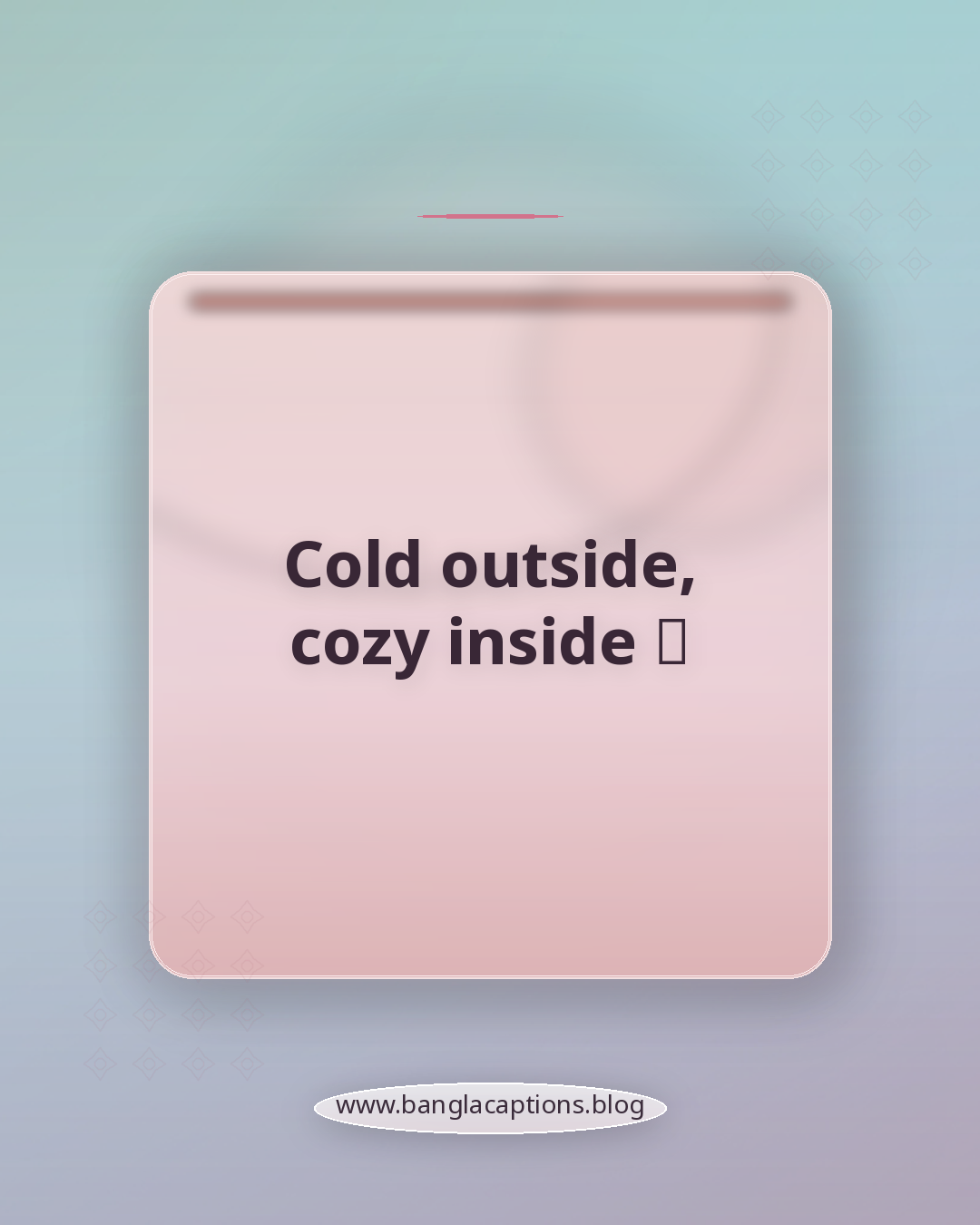 Cold outside, cozy inside 🤍 - ফেসবুক ও সোশ্যাল মিডিয়ার জন্য শীতের ক্যাপশন