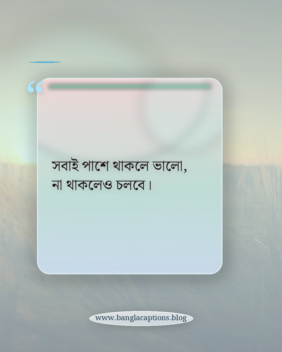 সবাই পাশে থাকলে ভালো, না থাকলেও চলবে। - ফেসবুকের জন্য নিজের কথা ক্যাপশন
