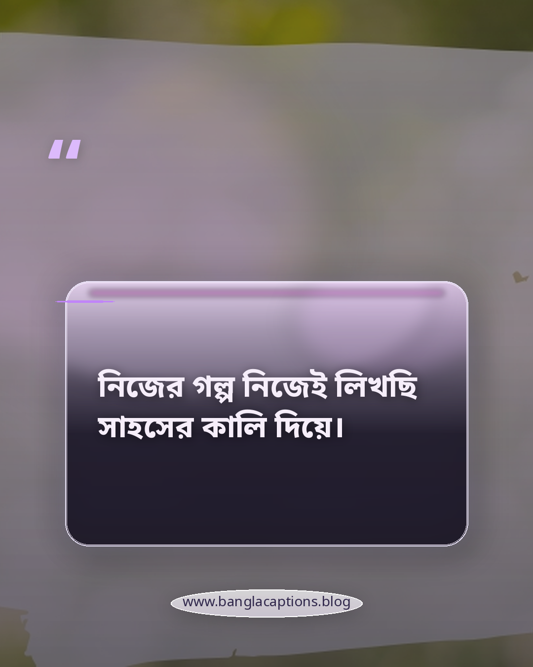 নিজের গল্প নিজেই লিখছি সাহসের কালি দিয়ে। - জীবন নিয়ে অনুপ্রেরণামূলক ক্যাপশন