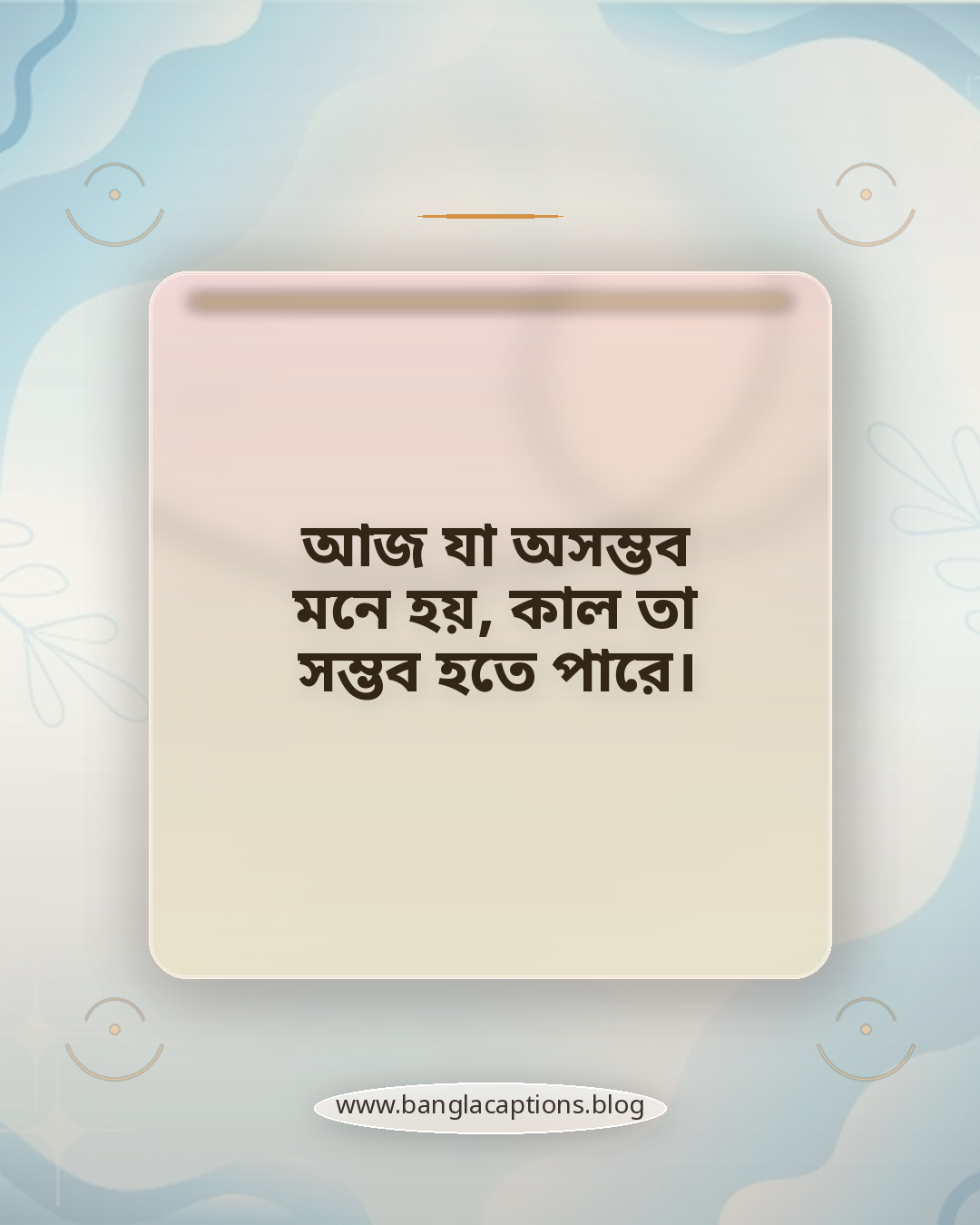 আজ যা অসম্ভব মনে হয়, কাল তা সম্ভব হতে পারে। - অনুপ্রেরণামূলক সকাল ও রাতের উক্তি