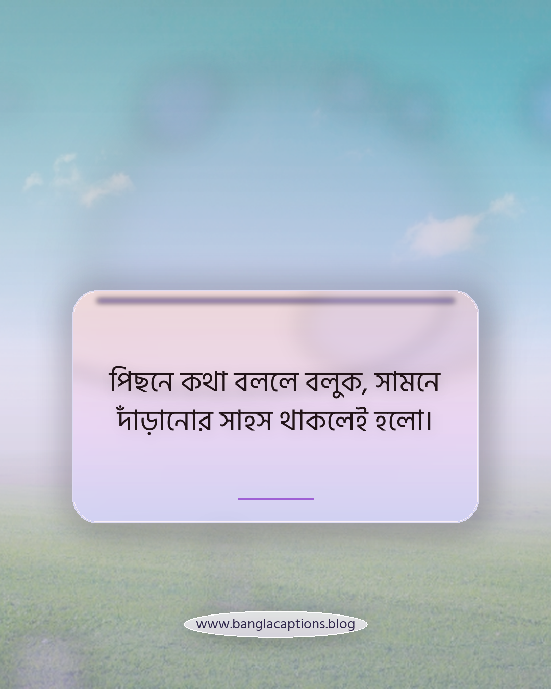 পিছনে কথা বললে বলুক, সামনে দাঁড়ানোর সাহস থাকলেই হলো। - অ্যাটিটিউড ভরা আলাদা স্ট্যাটাস