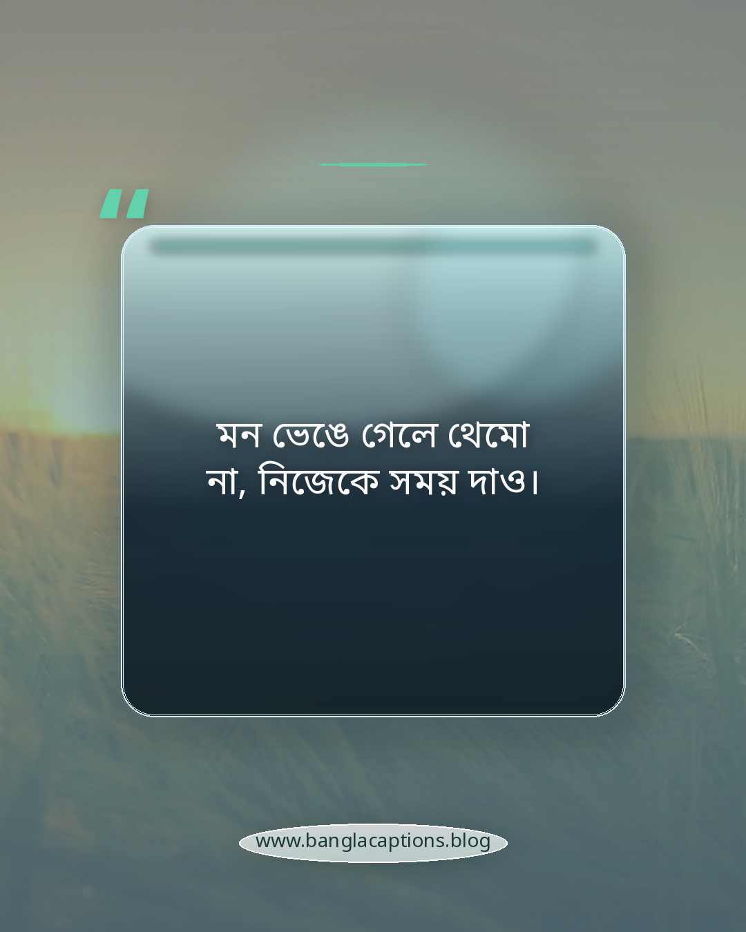 মন ভেঙে গেলে থেমো না, নিজেকে সময় দাও। - জীবনের কঠিন সময় নিয়ে শিক্ষণীয় উক্তি