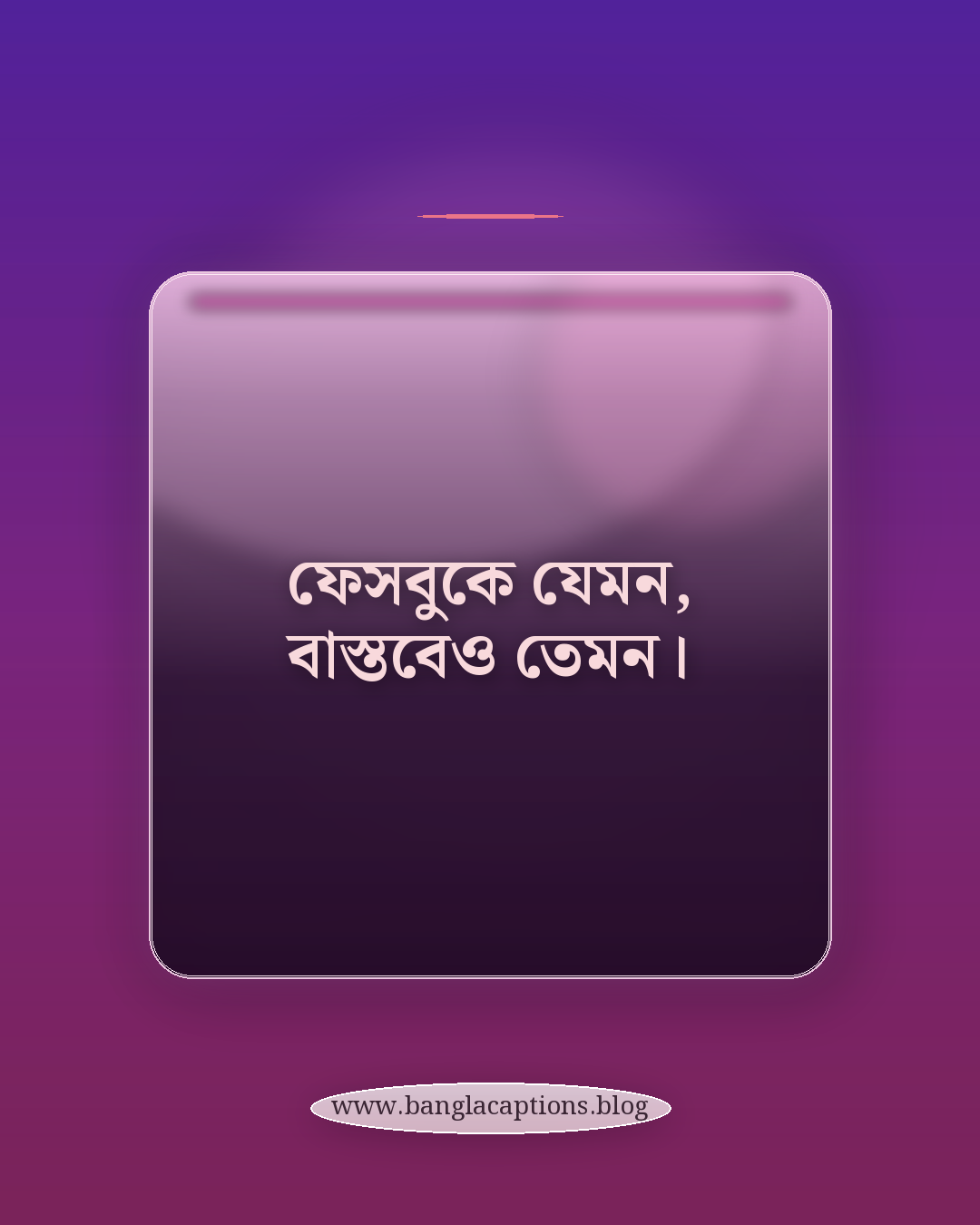 ফেসবুকে যেমন, বাস্তবেও তেমন। - ফেসবুকের জন্য অন্যরকম ক্যাপশন
