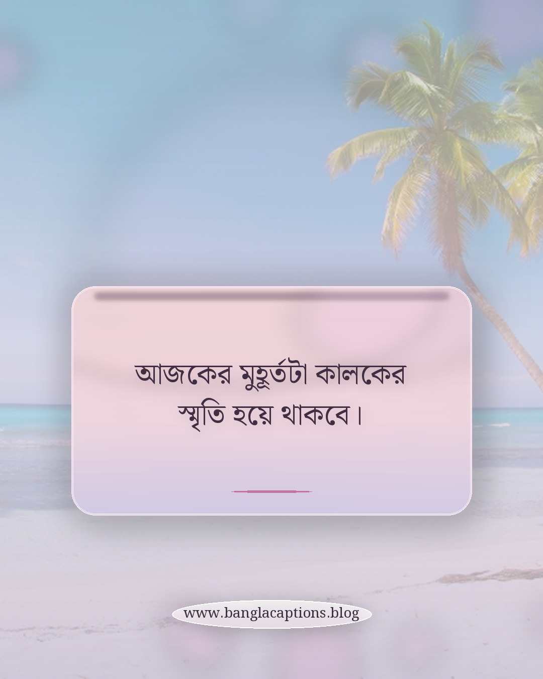 আজকের মুহূর্তটা কালকের স্মৃতি হয়ে থাকবে। - সেরা ফেসবুক পোস্ট ক্যাপশন