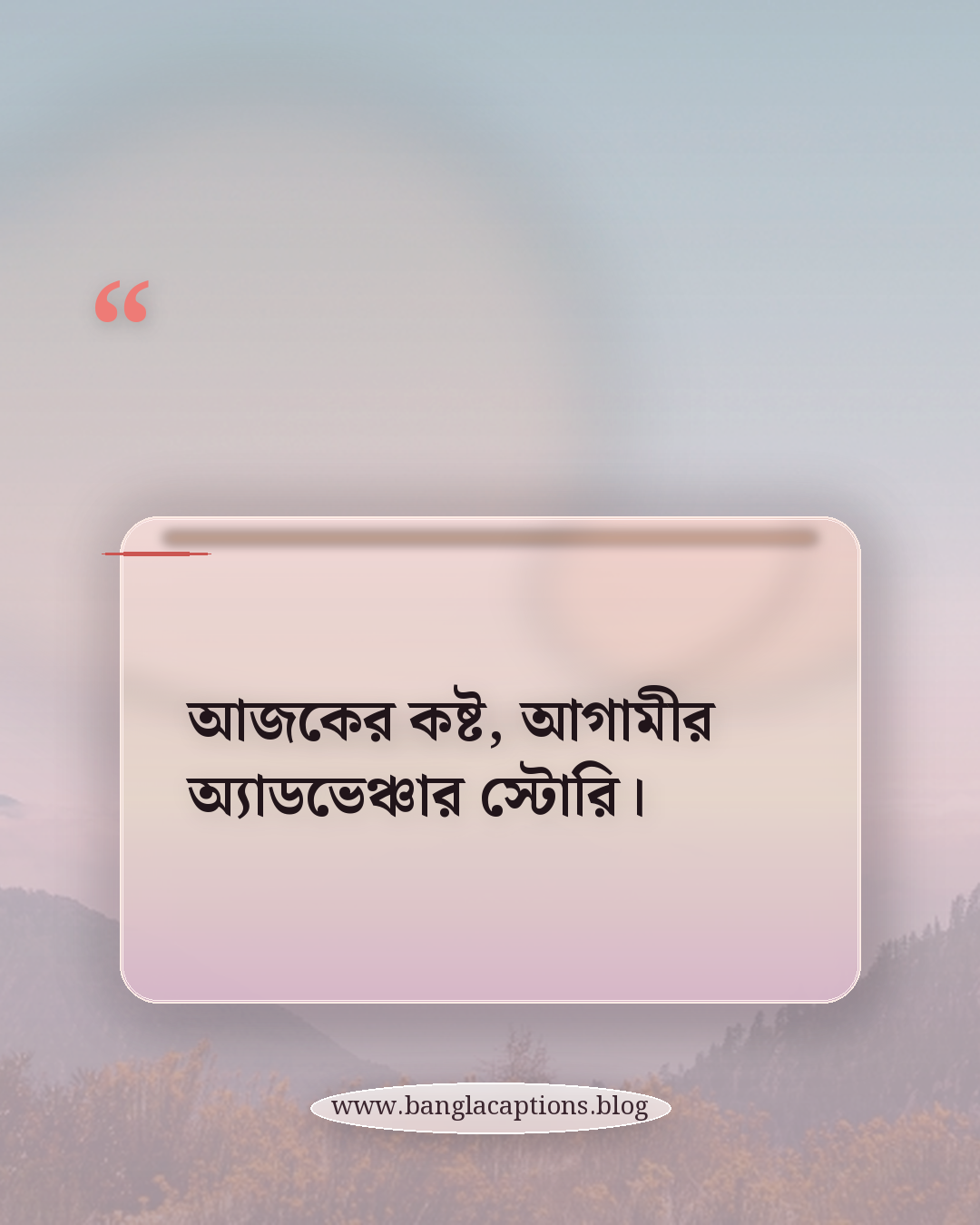 আজকের কষ্ট, আগামীর অ্যাডভেঞ্চার স্টোরি। - সেরা ভ্রমণ ক্যাপশন