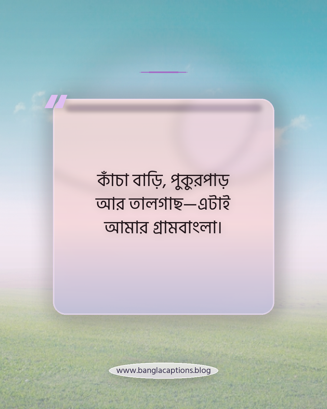 কাঁচা বাড়ি, পুকুরপাড় আর তালগাছ—এটাই আমার গ্রামবাংলা। - সবুজ প্রকৃতি ও গ্রামবাংলা নিয়ে উক্তি